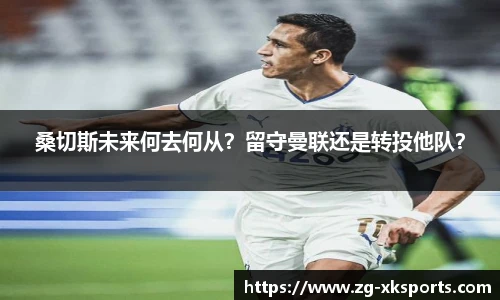 桑切斯未来何去何从？留守曼联还是转投他队？