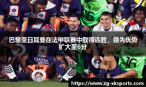 巴黎圣日耳曼在法甲联赛中取得连胜，领先优势扩大至6分