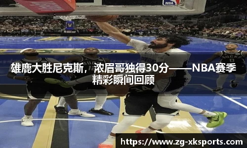 雄鹿大胜尼克斯,浓眉哥独得30分——NBA赛季精彩瞬间回顾