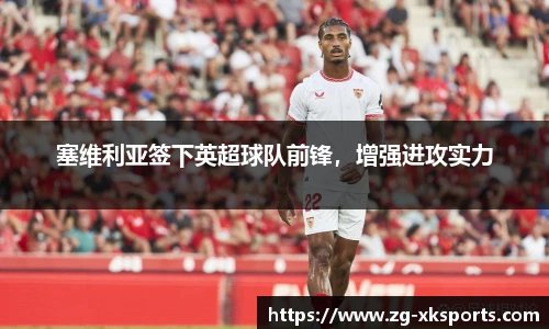 塞维利亚签下英超球队前锋，增强进攻实力