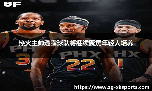 热火主帅透露球队将继续聚焦年轻人培养