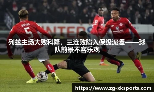 列兹主场大败科隆,三连败陷入保级泥潭——球队前景不容乐观