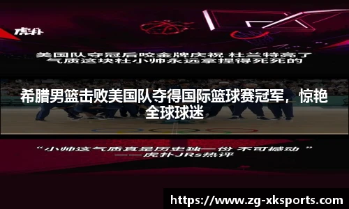 希腊男篮击败美国队夺得国际篮球赛冠军，惊艳全球球迷