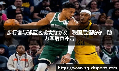 步行者与球星达成续约协议，稳固后场防守，助力季后赛冲击