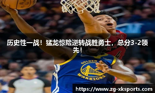 历史性一战！猛龙惊险逆转战胜勇士，总分3-2领先！