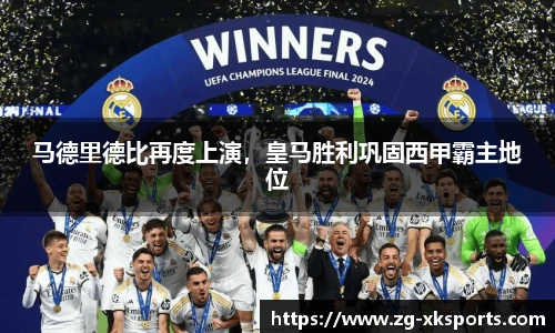 马德里德比再度上演，皇马胜利巩固西甲霸主地位