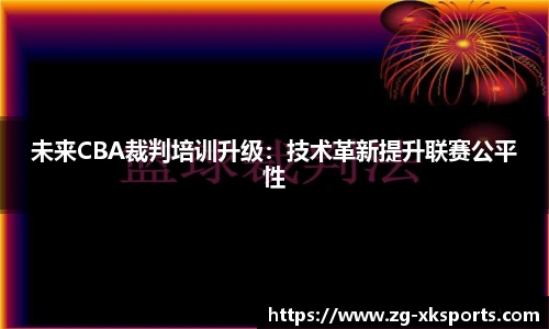 未来CBA裁判培训升级：技术革新提升联赛公平性