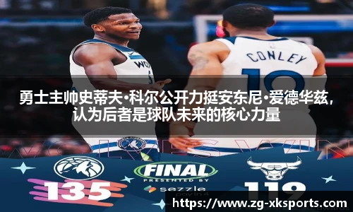 勇士主帅史蒂夫·科尔公开力挺安东尼·爱德华兹，认为后者是球队未来的核心力量