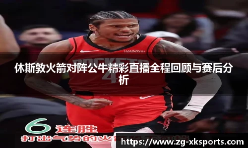休斯敦火箭对阵公牛精彩直播全程回顾与赛后分析
