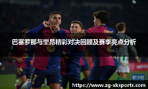 巴塞罗那与里昂精彩对决回顾及赛季亮点分析
