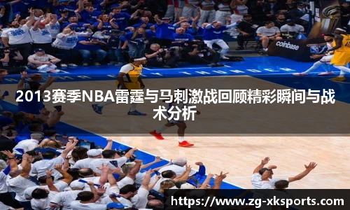2013赛季NBA雷霆与马刺激战回顾精彩瞬间与战术分析